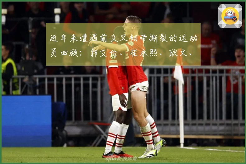 近年来遭遇前交叉韧带撕裂的运动员回顾：郭艾伦、崔永熙、欧文、巴特勒等