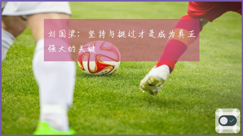 刘国梁：坚持与挺过才是成为真正强大的关键