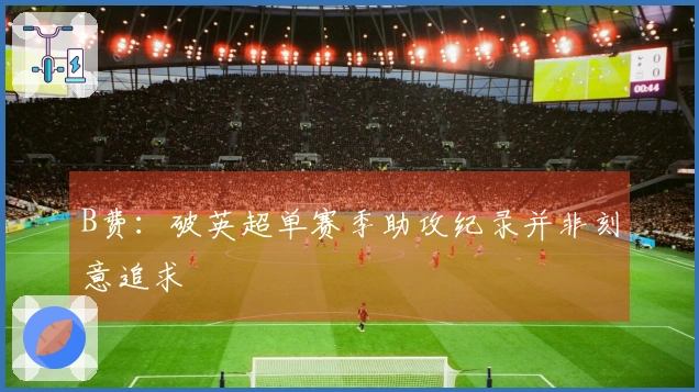 B费：破英超单赛季助攻纪录并非刻意追求