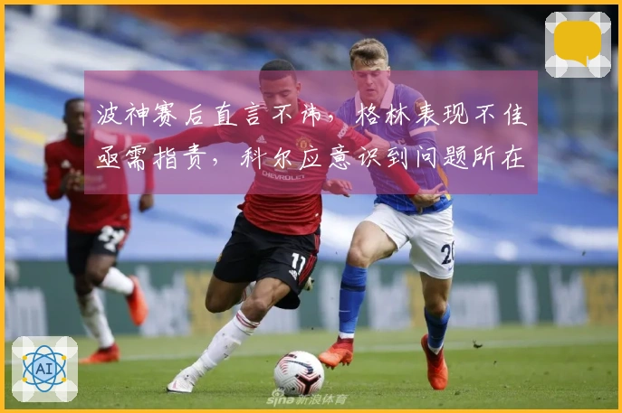 波神赛后直言不讳，格林表现不佳亟需指责，科尔应意识到问题所在勇士125-117战胜奇才