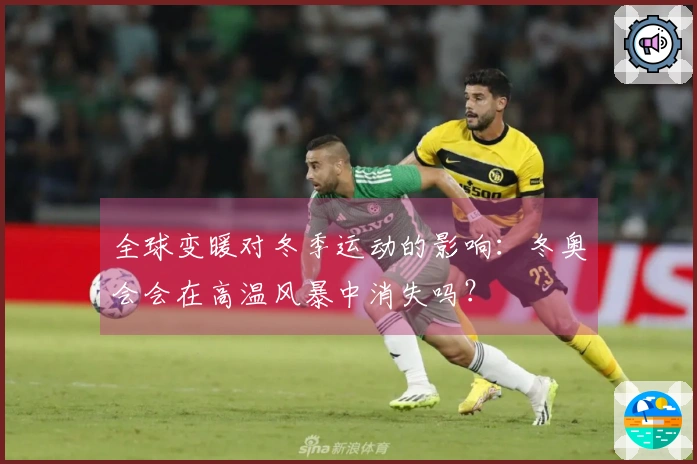 全球变暖对冬季运动的影响：冬奥会会在高温风暴中消失吗？