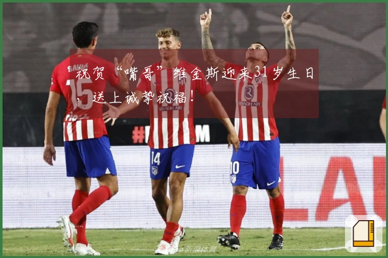 祝贺“嘴哥”维金斯迎来31岁生日，送上诚挚祝福！