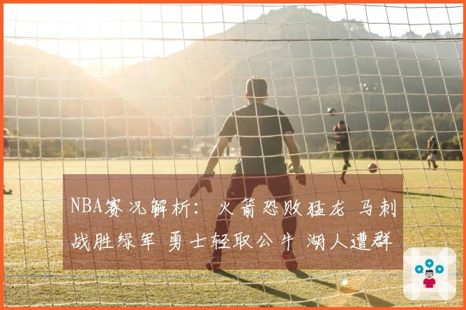 NBA赛况解析：火箭恐败猛龙 马刺战胜绿军 勇士轻取公牛 湖人遭群狼击败