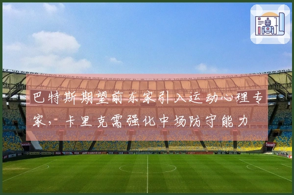巴特斯期望前东家引入运动心理专家，卡里克需强化中场防守能力