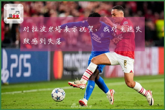 对拉波尔塔表示祝贺，我对竞选失败感到失落